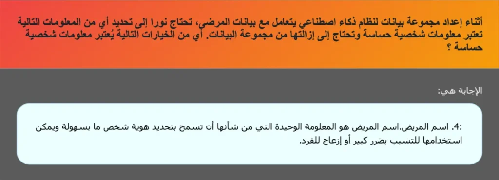 أثناء إعداد مجموعة بيانات لنظام ذكاء اصطناعي يتعامل مع بيانات المرضى، تحتاج نورا إلى تحديد أي من المعلومات التالية تعتبر معلومات شخصية حساسة وتحتاج إلى إزالتها من مجموعة البيانات. أي من الخيارات التالية يُعتبر معلومات شخصية حساسة ؟