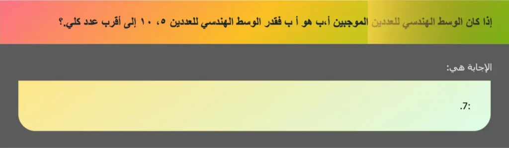 إذا كان الوسط الهندسي للعددين الموجبين أ،ب هو أ ب فقدر الوسط الهندسي للعددين ٥، ١٠ إلى أقرب عدد كلي.؟