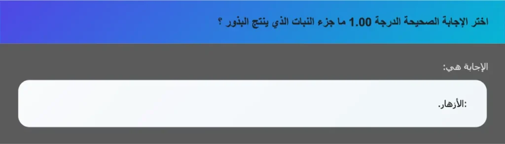 اختر الإجابة الصحيحة الدرجة 1.00 ما جزء النبات الذي ينتج البذور ؟