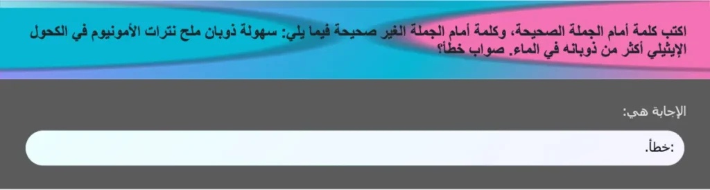 اكتب كلمة أمام الجملة الصحيحة، وكلمة أمام الجملة الغير صحيحة فيما يلي: سهولة ذوبان ملح نترات الأمونيوم في الكحول الإيثيلي أكثر من ذوبانه في الماء. صواب خطأ؟