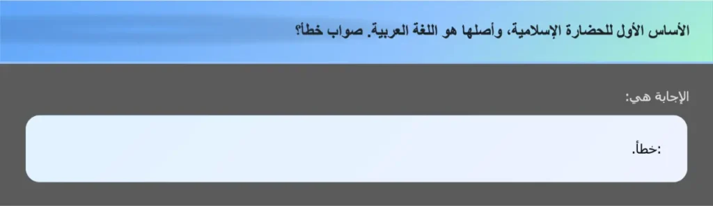 الأساس الأول للحضارة الإسلامية، وأصلها هو اللغة العربية. صواب خطأ؟