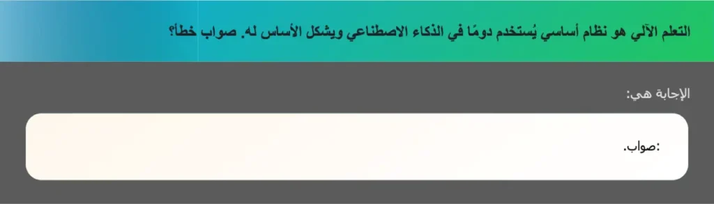 التعلم الآلي هو نظام أساسي يُستخدم دومًا في الذكاء الاصطناعي ويشكل الأساس له. صواب خطأ؟