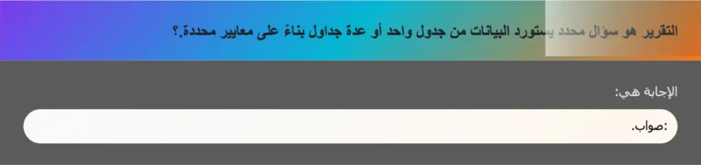 التقرير هو سؤال محدد يستورد البيانات من جدول واحد أو عدة جداول بناءً على معايير محددة.؟