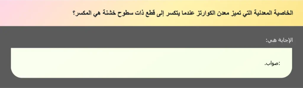 الخاصية المعدنية التي تميز معدن الكوارتز عندما يتكسر إلى قطع ذات سطوح خشنة هي المكسر؟