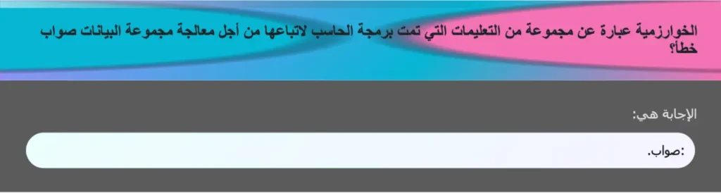 الخوارزمية عبارة عن مجموعة من التعليمات التي تمت برمجة الحاسب لاتباعها من أجل معالجة مجموعة البيانات صواب خطأ؟