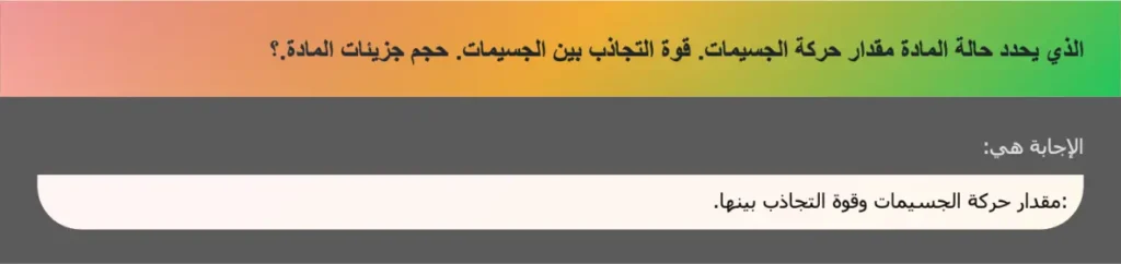 الذي يحدد حالة المادة مقدار حركة الجسيمات. قوة التجاذب بين الجسيمات. حجم جزيئات المادة.؟