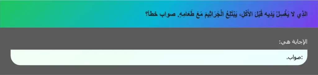 الذِي لا يَغْسِلُ يَدَيه قَبْلَ الأَكْلِ، يَبْتَلِعُ الْجَرَاثِيمَ مَعَ طَعَامِهِ. صواب خطأ؟