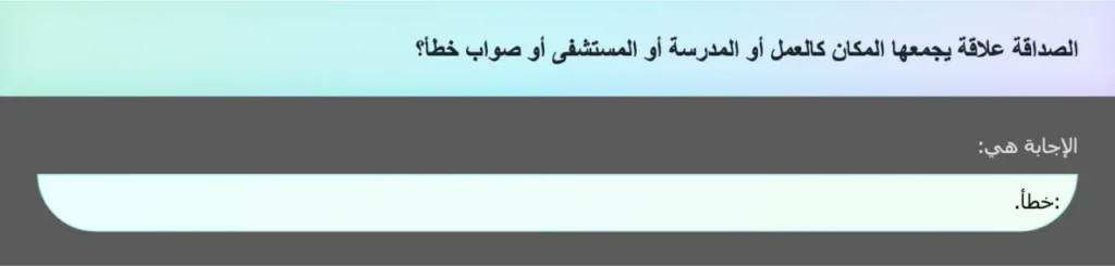 الصداقة علاقة يجمعها المكان كالعمل أو المدرسة أو المستشفى أو صواب خطأ؟