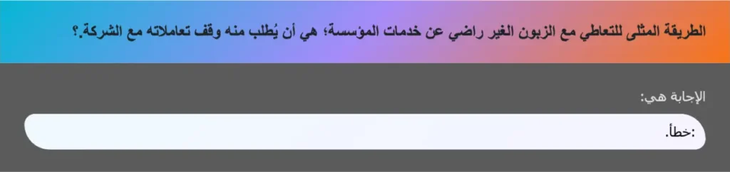 الطريقة المثلى للتعاطي مع الزبون الغير راضي عن خدمات المؤسسة؛ هي أن يُطلب منه وقف تعاملاته مع الشركة.؟