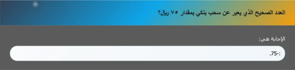 العدد الصحيح الذي يعبر عن سحب بنكي بمقدار ٧٥ ريال؟