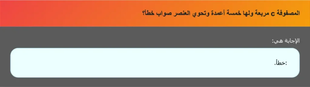 المصفوفة c مربعة ولها خمسة أعمدة وتحوي العنصر صواب خطأ؟