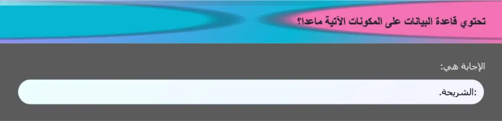 تحتوي قاعدة البيانات على المكونات الآتية ماعدا؟