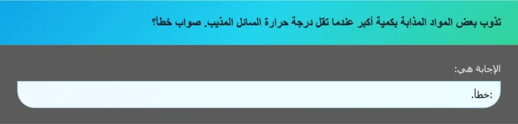 تذوب بعض المواد المذابة بكمية أكبر عندما تقل درجة حرارة السائل المذيب. صواب خطأ؟