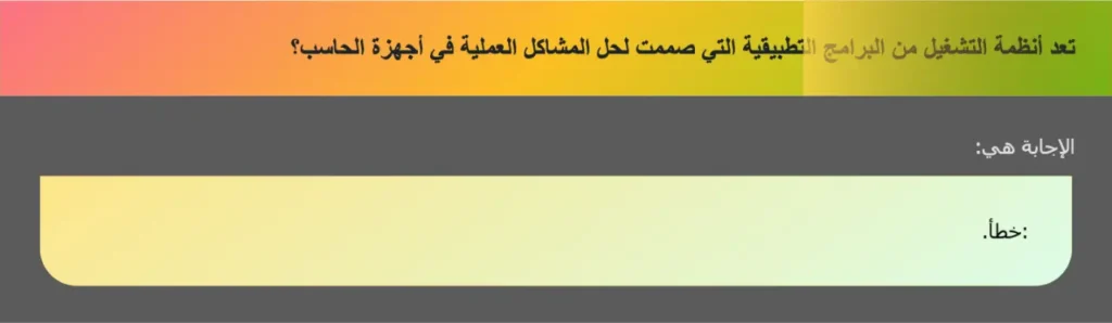 تعد أنظمة التشغيل من البرامج التطبيقية التي صممت لحل المشاكل العملية في أجهزة الحاسب؟