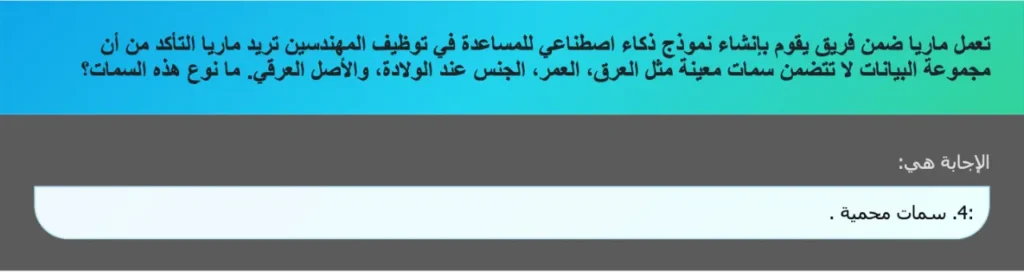 تعمل ماريا ضمن فريق يقوم بإنشاء نموذج ذكاء اصطناعي للمساعدة في توظيف المهندسين تريد ماريا التأكد من أن مجموعة البيانات لا تتضمن سمات معينة مثل العرق، العمر، الجنس عند الولادة، والأصل العرقي. ما نوع هذه السمات؟