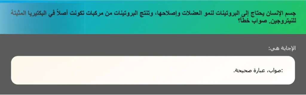 جسم الإنسان يحتاج إلى البروتينات لنمو العضلات وإصلاحها، وتنتج البروتينات من مركبات تكونت أصلاً في البكتيريا المثبتة للنيتروجين. صواب خطأ؟