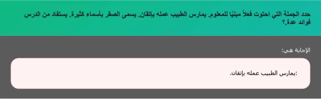 حدد الجملة التي احتوت فعلاً مبنيًا للمعلوم. يمارس الطبيب عمله بإتقان. يسمى الصقر بأسماء كثيرة. يستفاد من الدرس فوائد عدة.؟