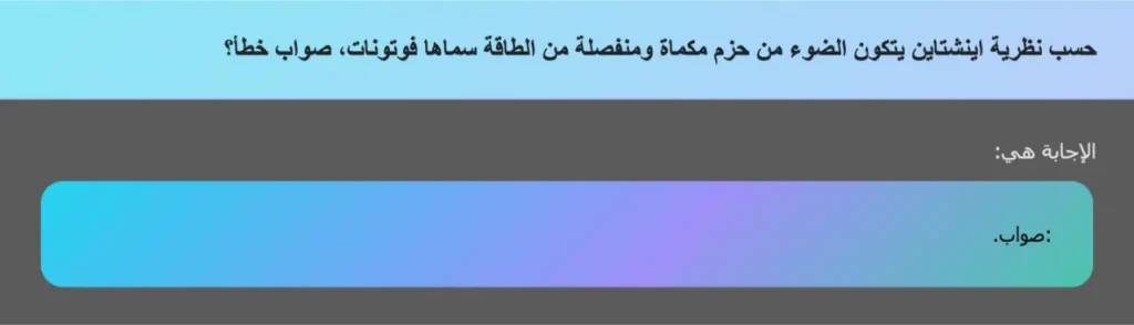 حسب نظرية اينشتاين يتكون الضوء من حزم مكماة ومنفصلة من الطاقة سماها فوتونات، صواب خطأ؟