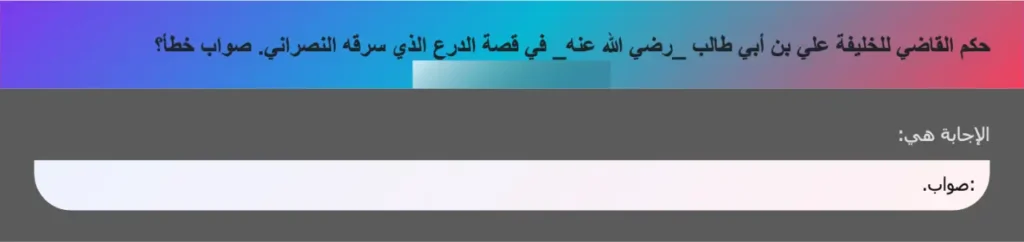 حكم القاضي للخليفة علي بن أبي طالب _رضي الله عنه_ في قصة الدرع الذي سرقه النصراني. صواب خطأ؟