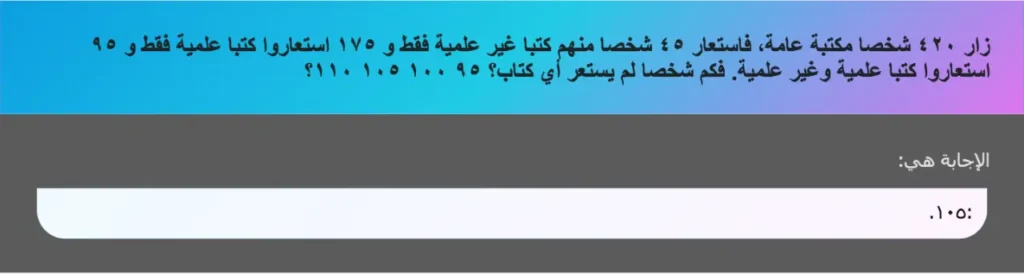 زار ٤٢٠ شخصا مكتبة عامة، فاستعار ٤٥ شخصا منهم كتبا غير علمية فقط و ١٧٥ استعاروا كتبا علمية فقط و ٩٥ استعاروا كتبا علمية وغير علمية. فكم شخصا لم يستعر أي كتاب؟ ٩٥ ١٠٠ ١٠٥ ١١٠؟