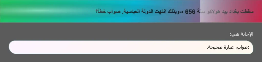 سقطت بغداد بيد هولاكو سنة 656 ه،وبذلك انتهت الدولة العباسية. صواب خطأ؟