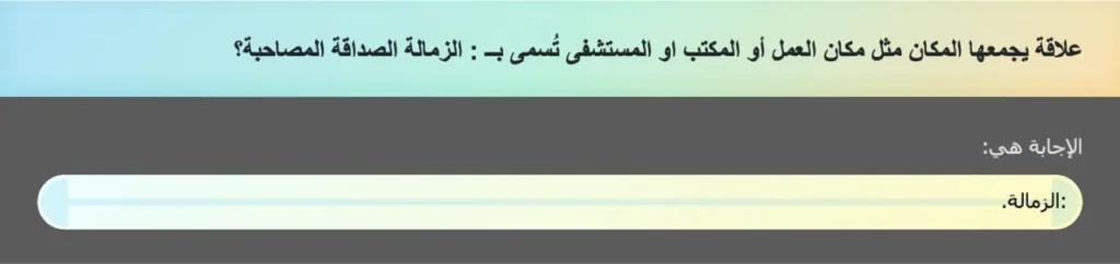 علاقة يجمعها المكان مثل مكان العمل أو المكتب او المستشفى تُسمى بــ : الزمالة الصداقة المصاحبة؟