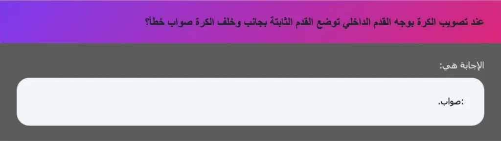 عند تصويب الكرة بوجه القدم الداخلي توضع القدم الثابتة بجانب وخلف الكرة صواب خطأ؟