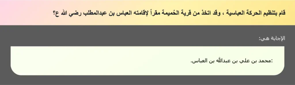 قام بتنظيم الحركة العباسية ، وقد اتخذ من قرية الحُميمة مقراً لإقامته العباس بن عبدالمطلب رضي الله ع؟
