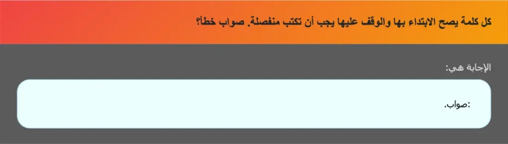 كل كلمة يصح الابتداء بها والوقف عليها يجب أن تكتب منفصلة. صواب خطأ؟