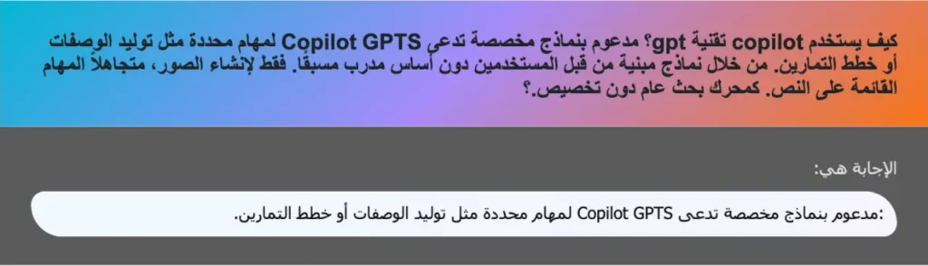 كيف يستخدم copilot تقنية gpt؟ مدعوم بنماذج مخصصة تدعى Copilot GPTS لمهام محددة مثل توليد الوصفات أو خطط التمارين. من خلال نماذج مبنية من قبل المستخدمين دون أساس مدرب مسبقًا. فقط لإنشاء الصور، متجاهلاً المهام القائمة على النص. كمحرك بحث عام دون تخصيص.؟