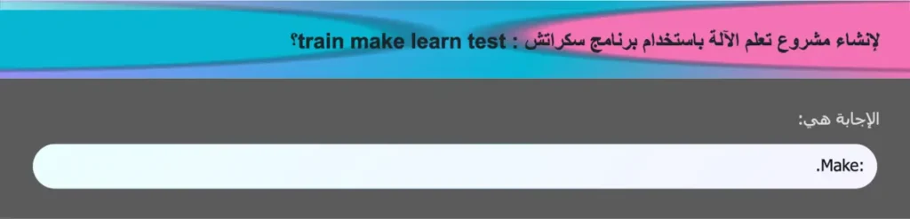 لإنشاء مشروع تعلم الآلة باستخدام برنامج سكراتش : train make learn test؟