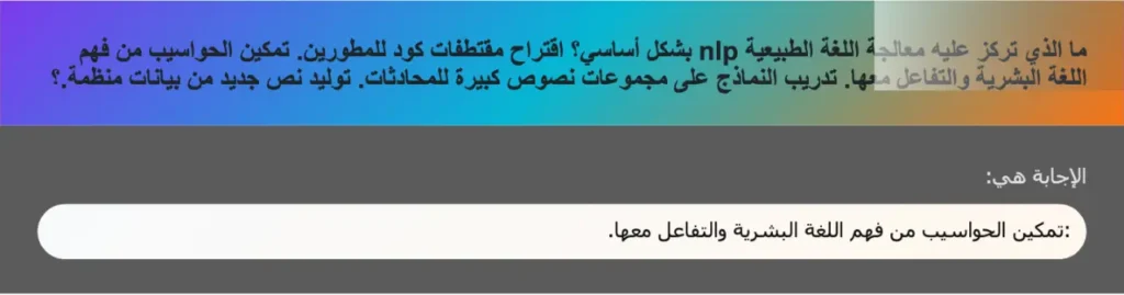 ما الذي تركز عليه معالجة اللغة الطبيعية nlp بشكل أساسي؟ اقتراح مقتطفات كود للمطورين. تمكين الحواسيب من فهم اللغة البشرية والتفاعل معها. تدريب النماذج على مجموعات نصوص كبيرة للمحادثات. تولید نص جديد من بيانات منظمة.؟