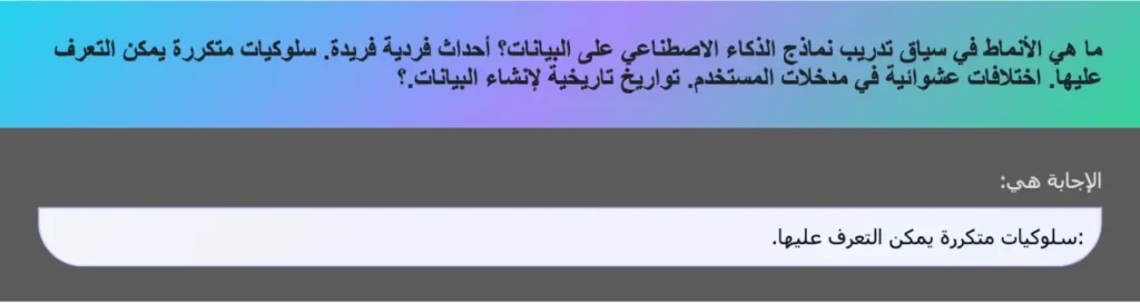 ما هي الأنماط في سياق تدريب نماذج الذكاء الاصطناعي على البيانات؟ أحداث فردية فريدة. سلوكيات متكررة يمكن التعرف عليها. اختلافات عشوائية في مدخلات المستخدم. تواريخ تاريخية لإنشاء البيانات.؟