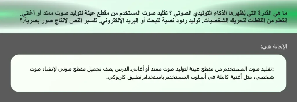 ما هي القدرة التي يُظهرها الذكاء التوليدي الصوتي ؟ تقليد صوت المستخدم من مقطع عينة لتوليد صوت ممتد أو أغاني. التعلم من اللقطات لتحريك الشخصيات. توليد ردود نصية للبحث أو البريد الإلكتروني. تفسير النص لإنتاج صور بصرية.؟