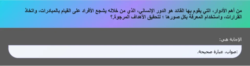 من أهم الأدوار، التي يقوم بها القائد هو الدور الإنساني، الذي من خلاله يشجع الأفراد على القيام بالمبادرات، واتخاذ القرارات، واستخدام المعرفة بكل صورها ؛ لتحقيق الأهداف المرجوة.؟