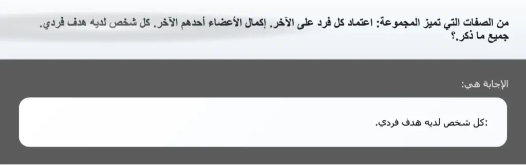 من الصفات التي تميز المجموعة: اعتماد كل فرد على الآخر. إكمال الأعضاء أحدهم الآخر. كل شخص لديه هدف فردي. جميع ما ذكر.؟
