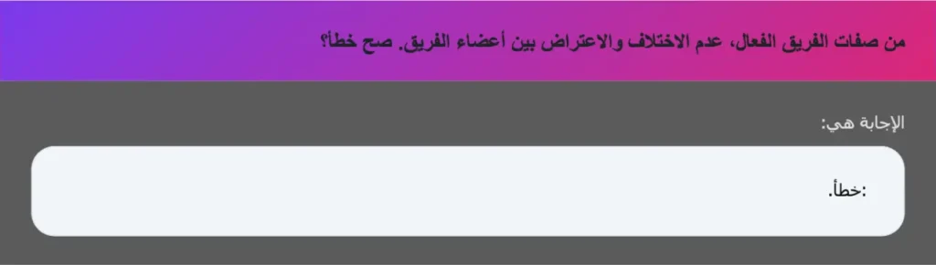 من صفات الفريق الفعال، عدم الاختلاف والاعتراض بين أعضاء الفريق. صح خطأ؟