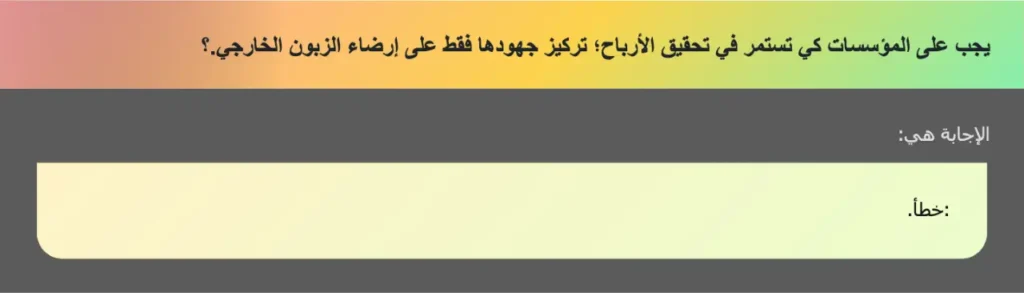 يجب على المؤسسات كي تستمر في تحقيق الأرباح؛ تركيز جهودها فقط على إرضاء الزبون الخارجي.؟