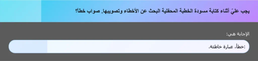 يجب عليّ أثناء كتابة مسودة الخطبة المحفلية البحث عن الأخطاء وتصويبها. صواب خطأ؟