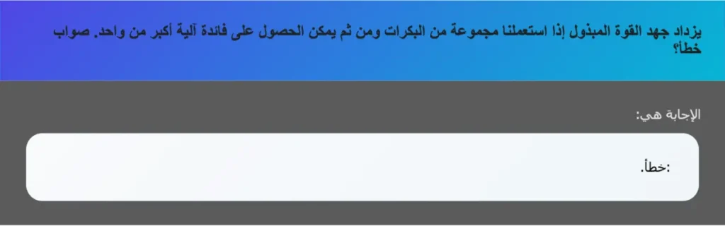 يزداد جهد القوة المبذول إذا استعملنا مجموعة من البكرات ومن ثم يمكن الحصول على فائدة آلية أكبر من واحد. صواب خطأ؟
