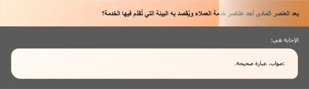 يعد العنصر المادى أحد عناصر خدمة العملاء ويُقصد به البيئة التي تُقدّم فيها الخدمة؟