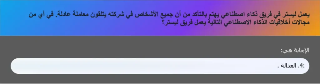 يعمل ليستر في فريق ذكاء اصطناعي يهتم بالتأكد من أن جميع الأشخاص في شركته يتلقون معاملة عادلة. في أي من مجالات أخلاقيات الذكاء الاصطناعي التالية يعمل فريق ليستر؟