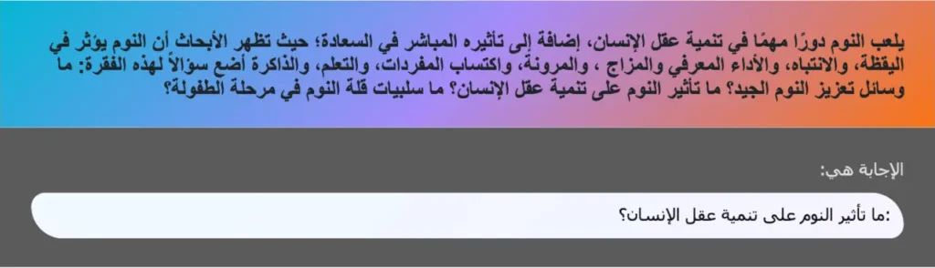 يلعب النوم دورًا مهمًا في تنمية عقل الإنسان، إضافة إلى تأثيره المباشر في السعادة؛ حيث تظهر الأبحاث أن النوم يؤثر في اليقظة، والانتباه، والأداء المعرفي والمزاج ، والمرونة، واكتساب المفردات، والتعلم، والذاكرة أضع سؤالاً لهذه الفقرة: ما وسائل تعزيز النوم الجيد؟ ما تأثير النوم على تنمية عقل الإنسان؟ ما سلبيات قلة النوم في مرحلة الطفولة؟