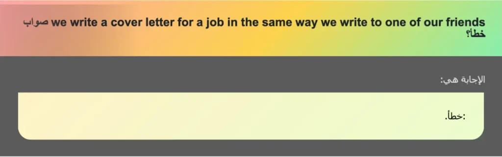 we write a cover letter for a job in the same way we write to one of our friends صواب خطأ؟